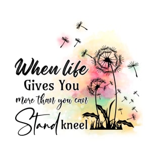 When life gives you more than you can stand kneel T-Shirt