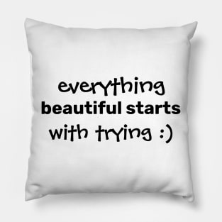 Everything beautiful starts with trying. Pillow