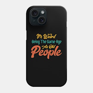 Funny It's Weird Being the Same Age as Old People Sarcastic Phone Case