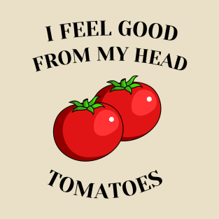 I feel good from my head tomatoes T-Shirt