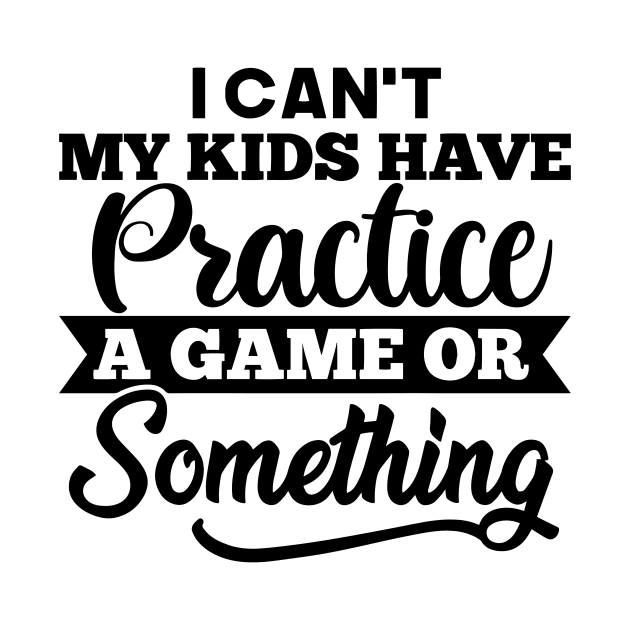 I Cant My Kids Have Practice a game by TEEPHILIC