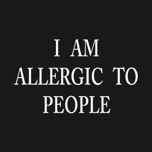 I AM ALLERGIC TO PEOPLE T-Shirt