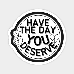 HAVE THE DAY YOU DESERVE HEART PEACE SIGN HAND Magnet