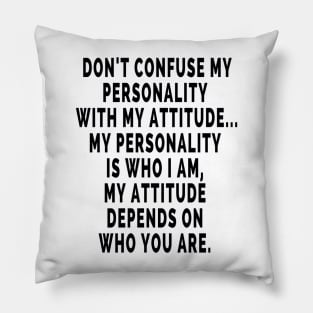 Don't confused my personality with my attitude.. My personality is who I am , My attitude depends on who you are. Pillow