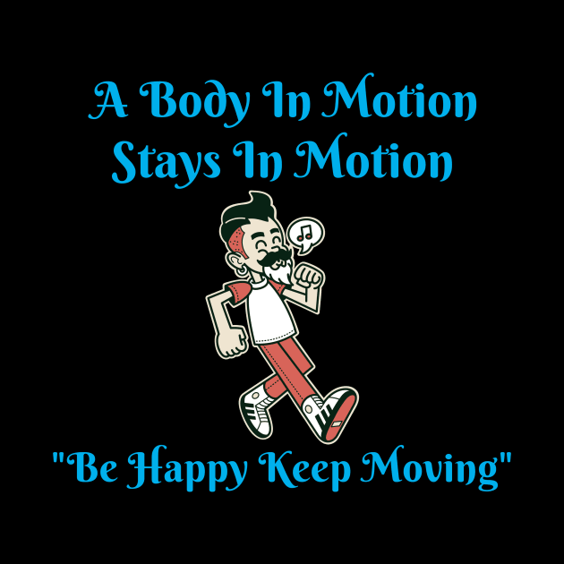 A Body In Motion Stays In Motion, Be Happy, Keep Moving by Positive Inspiring T-Shirt Designs