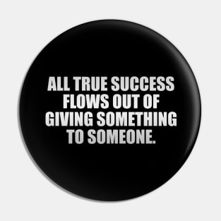 All true success flows out of giving something to someone Pin