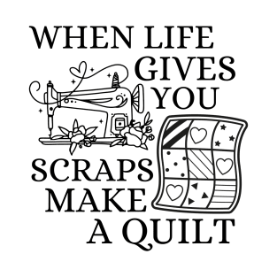 When Life Gives You Scraps, Make a Quilt - Funny Quilter T-Shirt