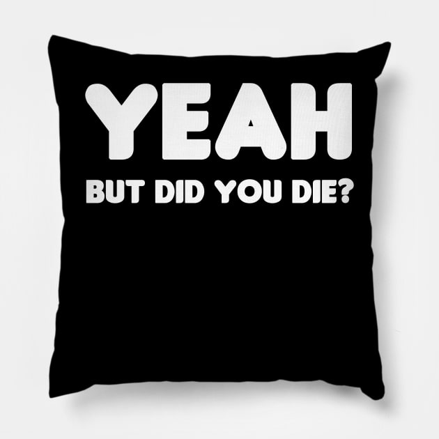 Yeah, But Did You Die? Pillow by HellraiserDesigns