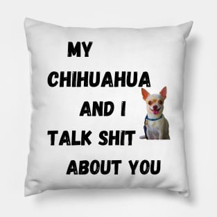 My Chihuahua and I Talk $hit Pillow