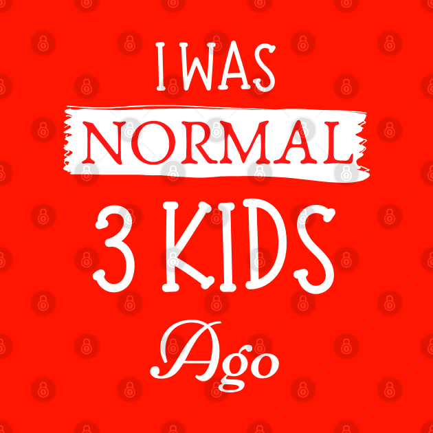 I was normal 3 kids ago by JustBeSatisfied