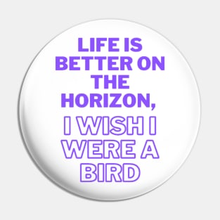 Life is better on the horizon, I wish I were a bird Pin