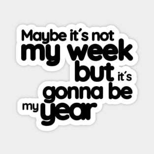 Maybe it´s not my week but it´s gonna be my year Magnet
