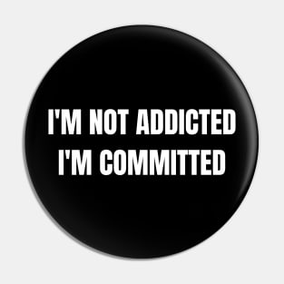 I'm Not Addicted, I'M Committed Pin