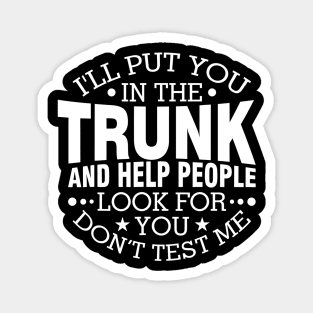 I Will Put You In A Trunk And Help People Look For You Stop Playing With Me Funny Saying Magnet