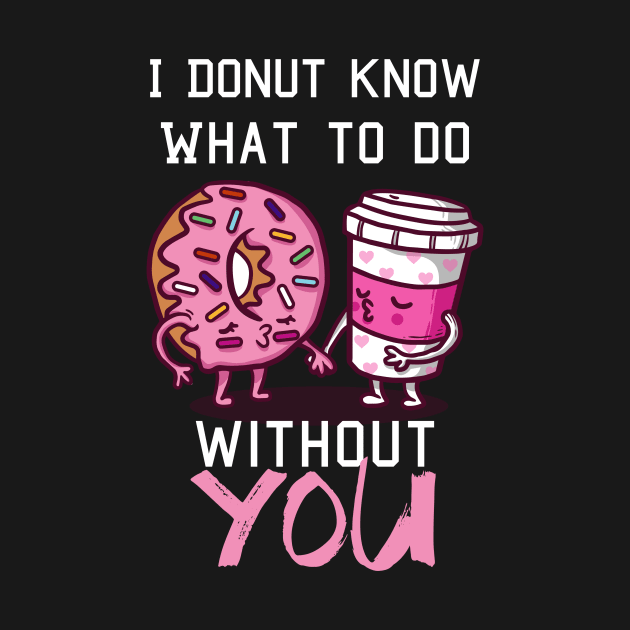 I Donut Know What to  Do Without You - Valentine's Day by biNutz