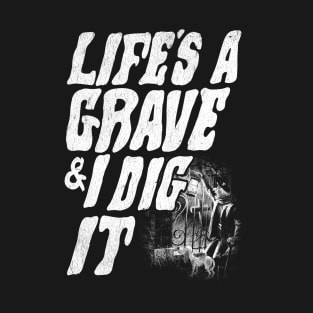 Life's a grave & I dig it T-Shirt