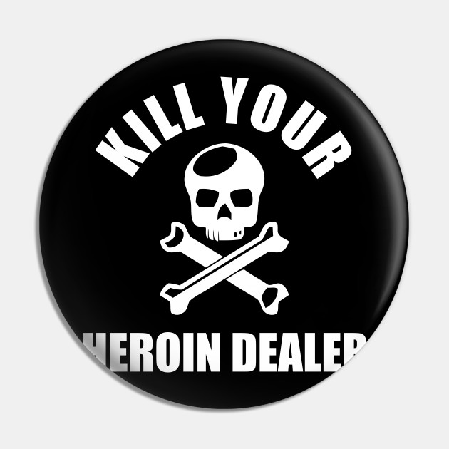 Kill Your Local Heroin Dealer Gift Kill Your Local Heroin Dealergift Pin Teepublic