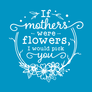 If mothers were flowers Gift for mothers T-Shirt