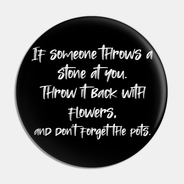 If someone throws a stone at you. Throw it back with flowers, and don't forget the pots. Pin by radeckari25