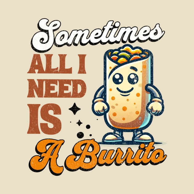 Sometimes All I Need is a Burrito - Vintage Burrito Mascot by Critter Chaos