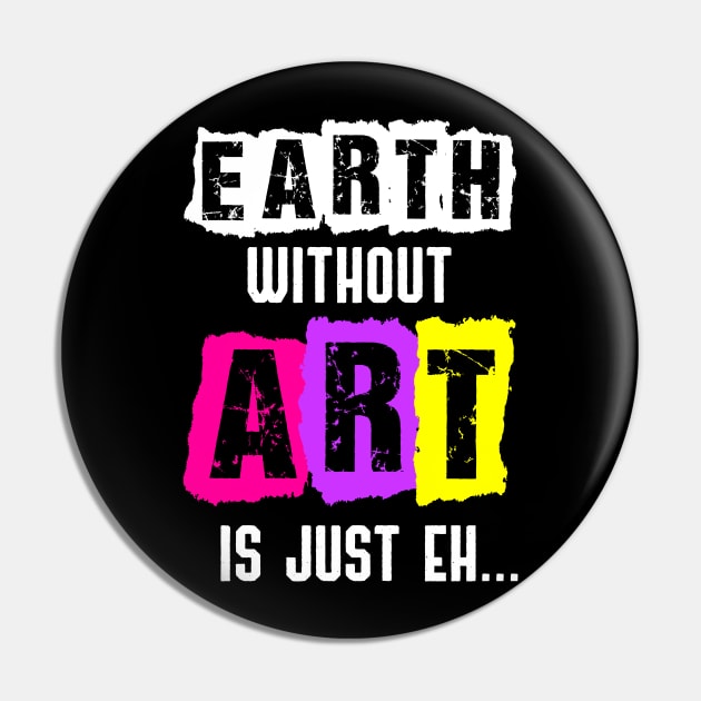 Earth Without Art Is Just Eh Funny Artist Painting Pin by jkshirts