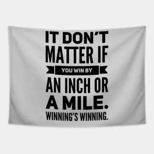 It Don't Matter If You Win By an Inch or a Mile. Winning's Winning. Tapestry