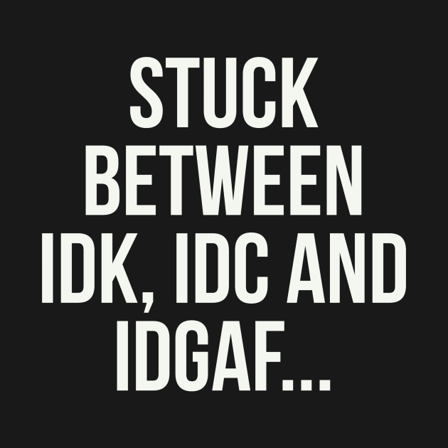 stuck between idk, idc and idgaf by julietronds@gmail.com