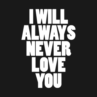 I WILL ALWAYS NEVER LOVE YOU T-Shirt