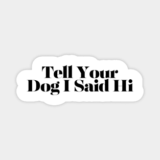 Tell Your Dog I Said Hi - Dog Quotes Magnet