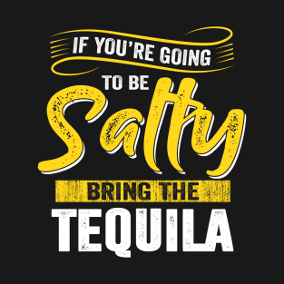 If You're Going To Be A Salty Bring The Tequila Funny Advice T-Shirt