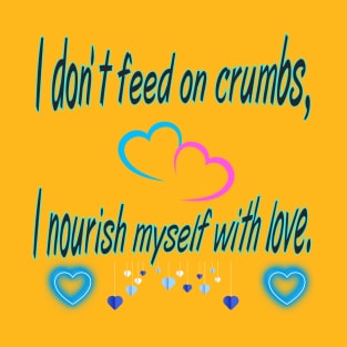 "I don't feed on crumbs, I feed on love" 🌟 T-Shirt. T-Shirt