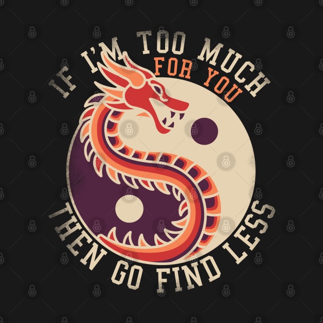 If I'm Too Much Then Go Find Less Funny Dragon Retro by alcoshirts