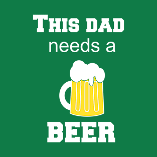 this dad needs a beer T-Shirt