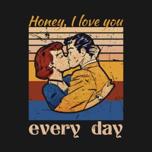 Honey, I Love You Every Day T-Shirt