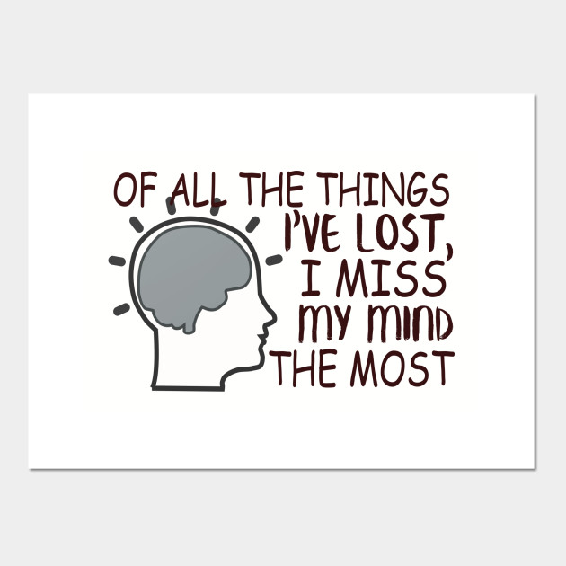 Of All The Things I Ve Lost I Miss My Mind The Most Lost My Mind Posters And Art Prints Teepublic