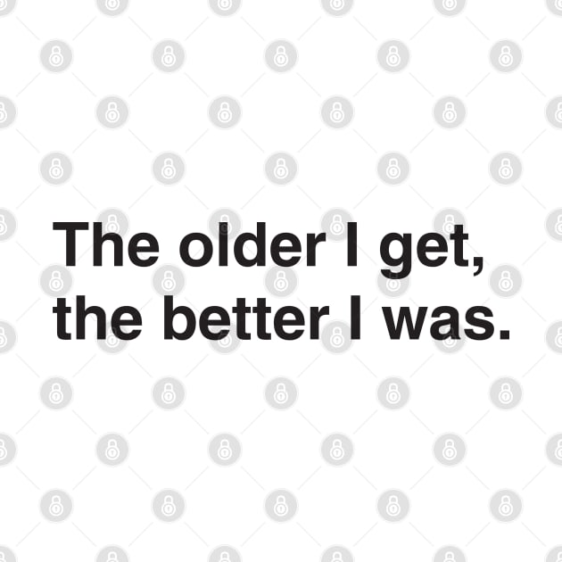 The older I get, the better I was. by Mamimotaz91