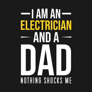 I Am An Electrician And A Dad Nothing Shocks Me, Funny Electrician Quote Gift For Dad T-Shirt