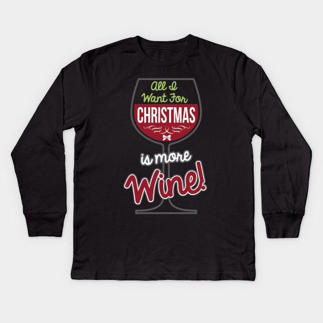All I Want For Christmas Is More Wine Tshirts Accessories Kids Long Sleeve T Shirt Teepublic