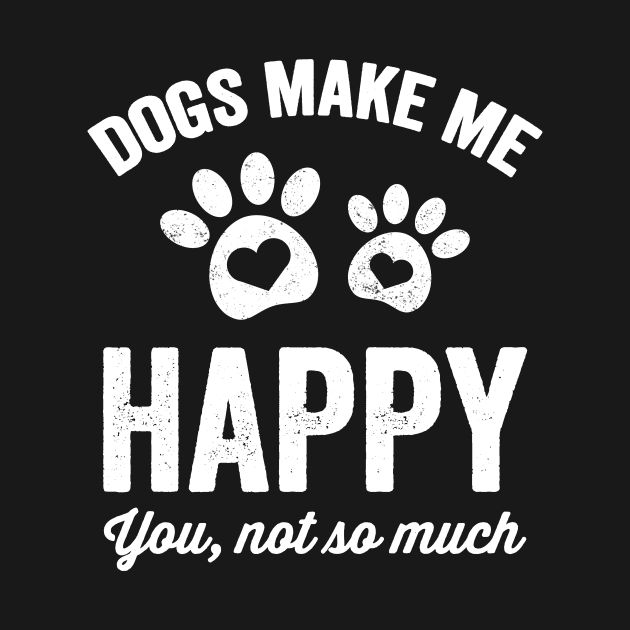 Dogs make me happy you not so much by captainmood