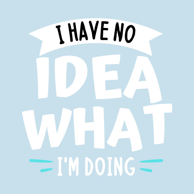 Discover I have no idea what i m doing - funny sayings - Funny Gift Ideas - T-Shirt