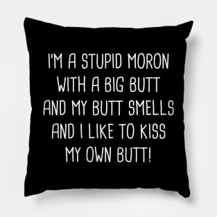 I'm A Stupid Moron With A Big Butt And My Butt Smells And I Like To Kiss My Own Butt! Pillow