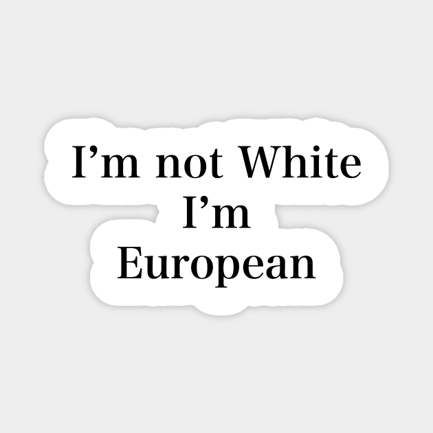 IM NOT WHITE IM EUROPEAN Magnet by TheCosmicTradingPost