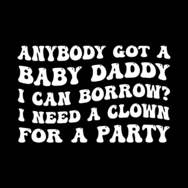 Anybody Got A Baby Daddy I Can Borrow? I Need A Clown For A Party by justintaylor26