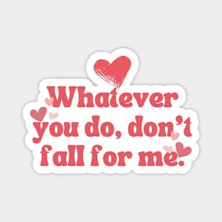 WHATEVER YOU DO DON'T FALL FOR ME Magnet