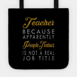 Teacher Because Apparently People Trainer Is Not A Real Job Title Tote