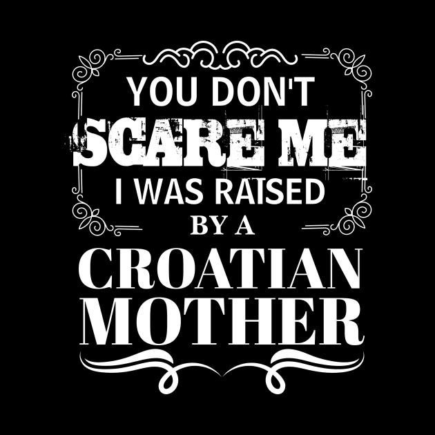 You Don't Scare Me I Was Raised By AN CROATIAN Mother Funny Mom Christmas Gift by CHNSHIRT