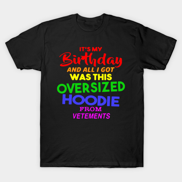 its my birthday and all i got was this overpriced hoodie from vetements