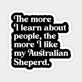 The More I Learn About People, the More I Like My Australian Shepherd Magnet