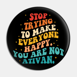 Stop Trying To Make Everyone Happy. You Are Not Ativan Pin