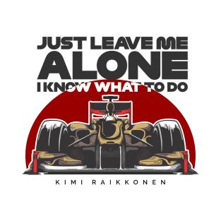 Kimi Raikkonen - Just Leave Me Alone, I Know What To Do T-Shirt